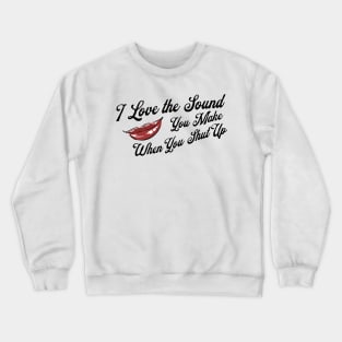 I Love the Sound you Make When You Shut Up Crewneck Sweatshirt